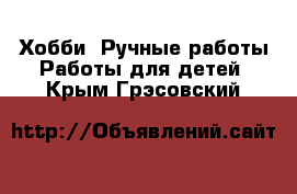 Хобби. Ручные работы Работы для детей. Крым,Грэсовский